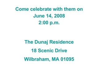Come celebrate with them on June 14, 2008 2:00 p.m. The Dunaj Residence 18 Scenic Drive Wilbraham, MA 01095 