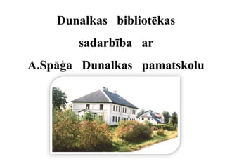 Dunalkas   bibliotēkas sadarbība   ar A.Spāģa   Dunalkas   pamatskolu 