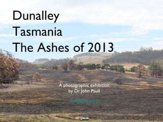 A photographic exhibition
by Dr John Paull
j.paull@utas.edu.au
Dunalley
Tasmania
The Ashes of 2013
 