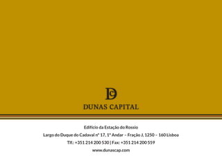 Edifício da Estação do Rossio
Largo do Duque do Cadaval nº 17, 1º Andar – Fração J, 1250 – 160 Lisboa
Tlf.: +351 214 200 530 | Fax: +351 214 200 559
www.dunascap.com
 
