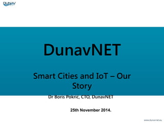 DunavNET
Smart Cities and IoT – Our
Story
Dr Boris Pokrić, CTO, DunavNET
25th November 2014.
 