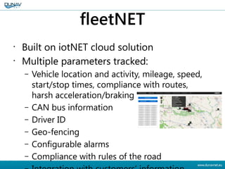 fleetNET
•
Built on iotNET cloud solution
•
Multiple parameters tracked:
– Vehicle location and activity, mileage, speed,
...