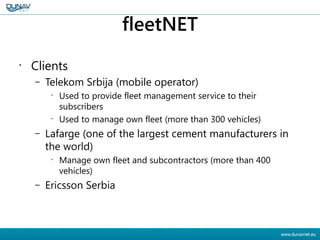 fleetNET
•
Clients
– Telekom Srbija (mobile operator)
•
Used to provide fleet management service to their
subscribers
•
Us...