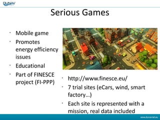 Serious Games
•
Mobile game
•
Promotes
energy efficiency
issues
•
Educational
•
Part of FINESCE
project (FI-PPP)
•
http://...