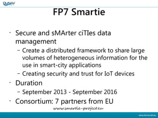 FP7 Smartie
•
Secure and sMArter ciTIes data
management
– Create a distributed framework to share large
volumes of heterog...