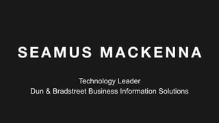 SEAMUS MACKENNA
Technology Leader
Dun & Bradstreet Business Information Solutions
 
