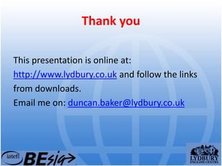 Thank you
This presentation is online at:
http://www.lydbury.co.uk and follow the links
from downloads.
Email me on: duncan.baker@lydbury.co.uk
 