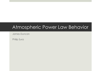 Atmospheric Power Law Behavior
James Duncan

Philip Sura
 