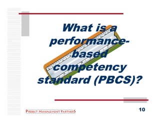 What is a
  performance-
      based
   competency
standard (PBCS)?

               10
 