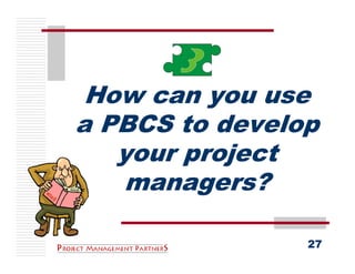 How can you use
a PBCS to develop
   your project
    managers?

                27
 
