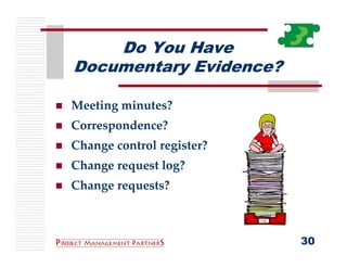 Do You Have
Documentary Evidence?

Meeting minutes?
Correspondence?
Change control register?
Change request log?
Change requests? 



                           30
 