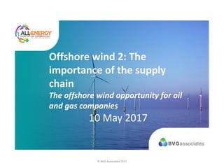 Offshore wind 2: The
importance of the supply
chain
The offshore wind opportunity for oil
and gas companies
10 May 2017
© BVG Associates 2017
 