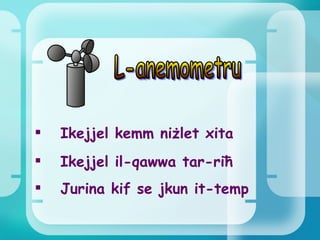 L-anemometru Ikejjel kemm niżlet xita Ikejjel il-qawwa tar-riħ Jurina kif se jkun it-temp 