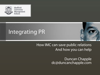 Integrating PR
How IMC can save public relations
And how you can help
Duncan Chapple
dc@duncanchapple.com
 