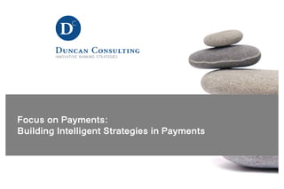 Focus on Payments:
Building Intelligent Strategies in Payments

        PRESENTED BY:
 
