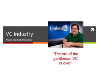 
VC Industry
Major ongoing disruption
“The era of the
gentleman VC
is over”
 