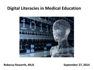 Digital Literacies in Medical Education 
Rebecca Raworth, MLIS September 27, 2014 
 