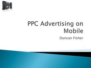 PPC Advertising on Mobile Duncan Fisher 