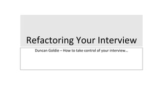 Refactoring Your Interview
Duncan Goldie – How to take control of your interview…
 