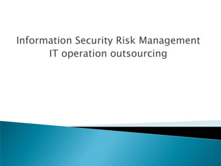 Information Security Risk Management
      IT operation outsourcing
 