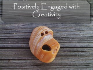 Positively Engaged with
Creativity
 