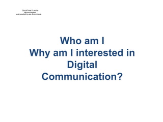 Who am I Why am I interested in  Digital Communication? 