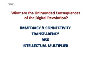 IMMEDIACY & CONNECTIVITY TRANSPARENCY RISK INTELLECTUAL MULTIPLIER What are the Unintended Consequences  of the Digital Revolution? 
