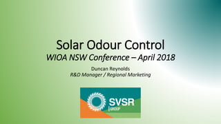 Solar Odour Control
WIOA NSW Conference – April 2018
Duncan Reynolds
R&D Manager / Regional Marketing
 