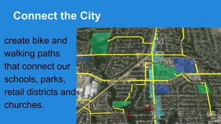 Connect the City
create bike and
walking paths
that connect our
schools, parks,
retail districts and
churches.

 