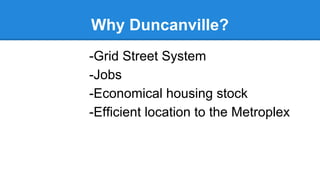 Why Duncanville?
-Grid Street System
-Jobs
-Economical housing
stock
-Efficient location to the
Metroplex
-Churches are here

 