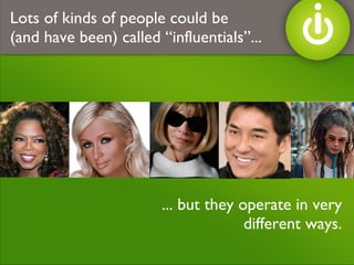 ... but they operate in very different ways. Lots of kinds of people could be  (and have been) called “influentials”... 