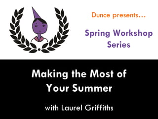 Dunce presents…
Spring Workshop
Series
Making the Most of
Your Summer
with Laurel Griffiths
 