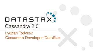 Cassandra 2.0
Lyuben Todorov
Cassandra Developer, DataStax

 