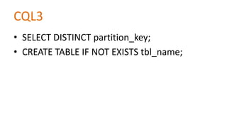 CQL3
• SELECT DISTINCT partition_key;
• CREATE TABLE IF NOT EXISTS tbl_name;

 
