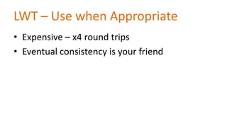 LWT – Use when Appropriate
• Expensive – x4 round trips
• Eventual consistency is your friend

 