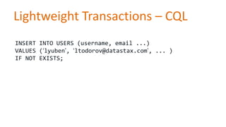 Lightweight Transactions – CQL
INSERT INTO USERS (username, email ...)
VALUES (‘lyuben’, ‘ltodorov@datastax.com’, ... )
IF NOT EXISTS;

 