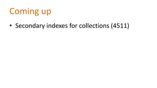 Coming up
• Secondary indexes for collections (4511)

 