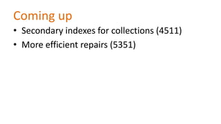Coming up
• Secondary indexes for collections (4511)
• More efficient repairs (5351)

 