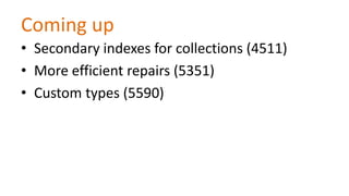 Coming up
• Secondary indexes for collections (4511)
• More efficient repairs (5351)
• Custom types (5590)

 