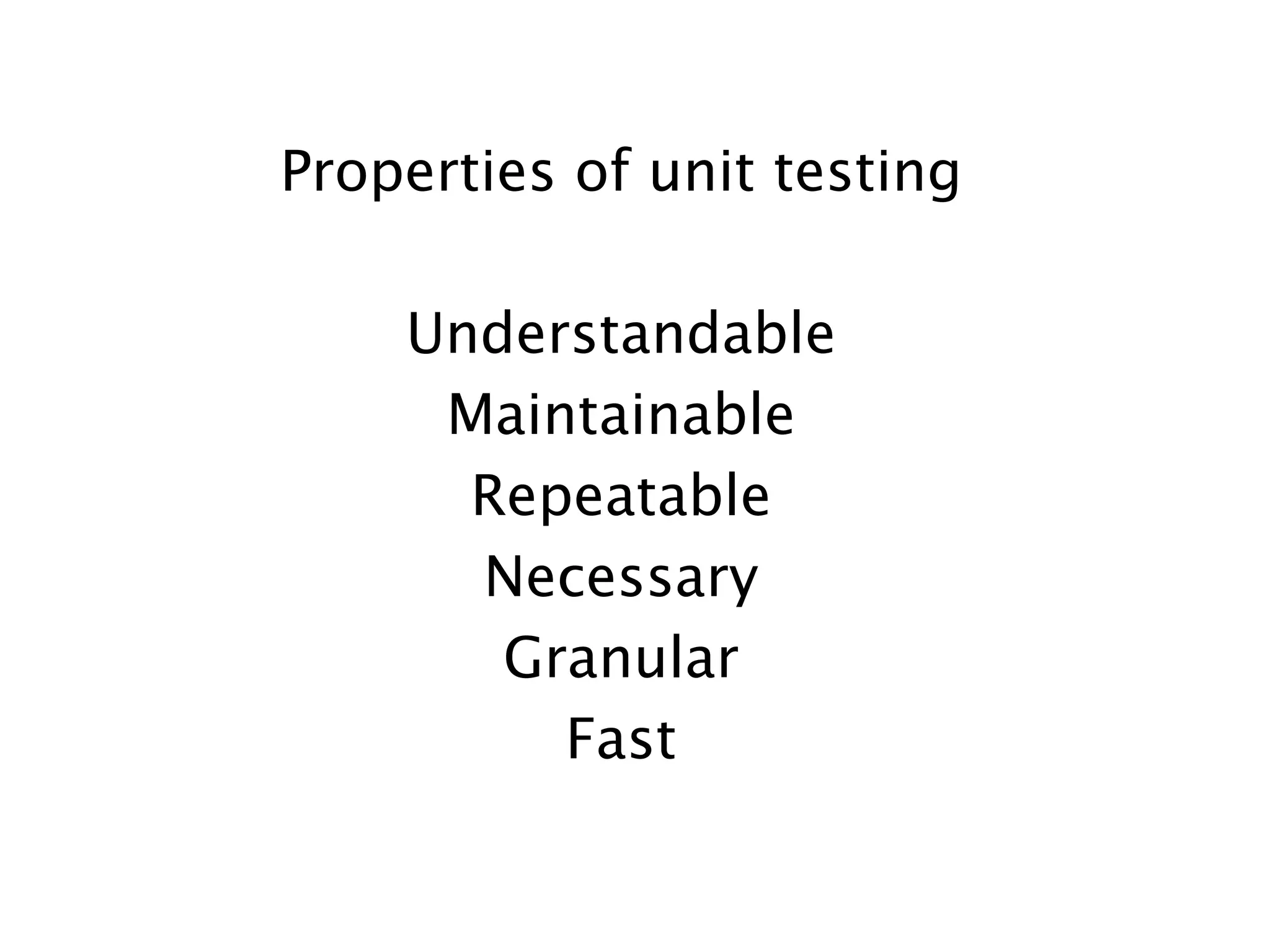 Properties of unit testing

    Understandable
     Maintainable
      Repeatable
      Necessary
       Granular
         Fast
 