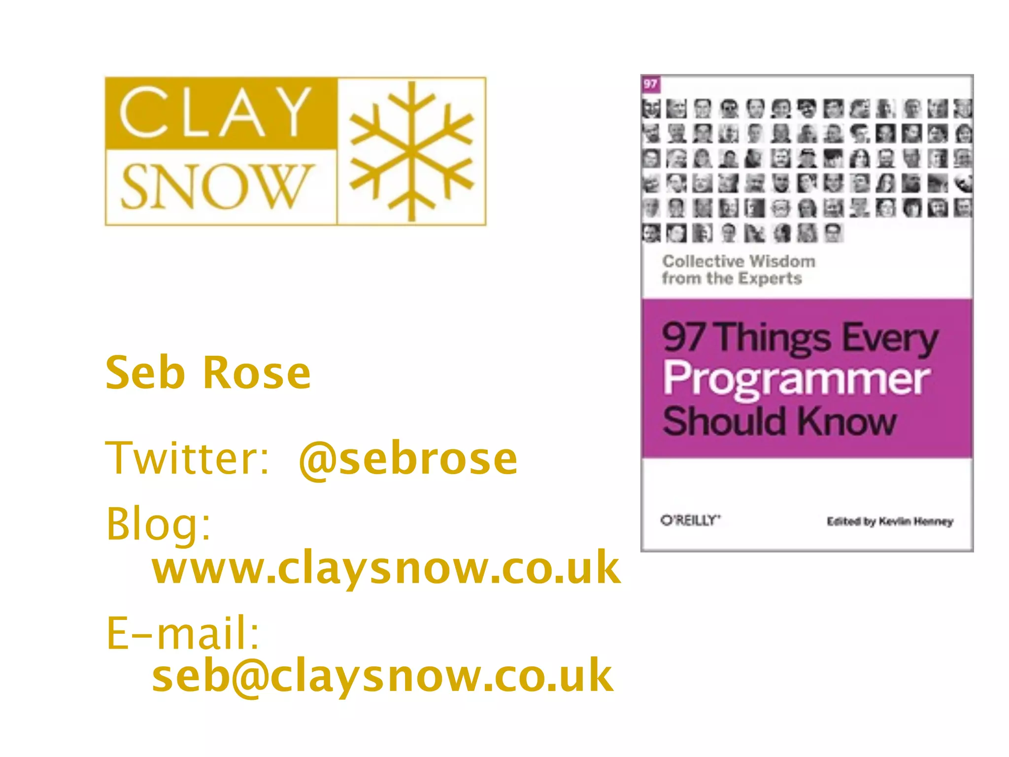 Seb Rose
Twitter: 
@sebrose
Blog: 

 www.claysnow.co.uk
E-mail:

 seb@claysnow.co.uk
 