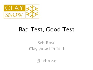 Bad Test, Good Test

       Seb Rose
   Claysnow Limited

      @sebrose
 