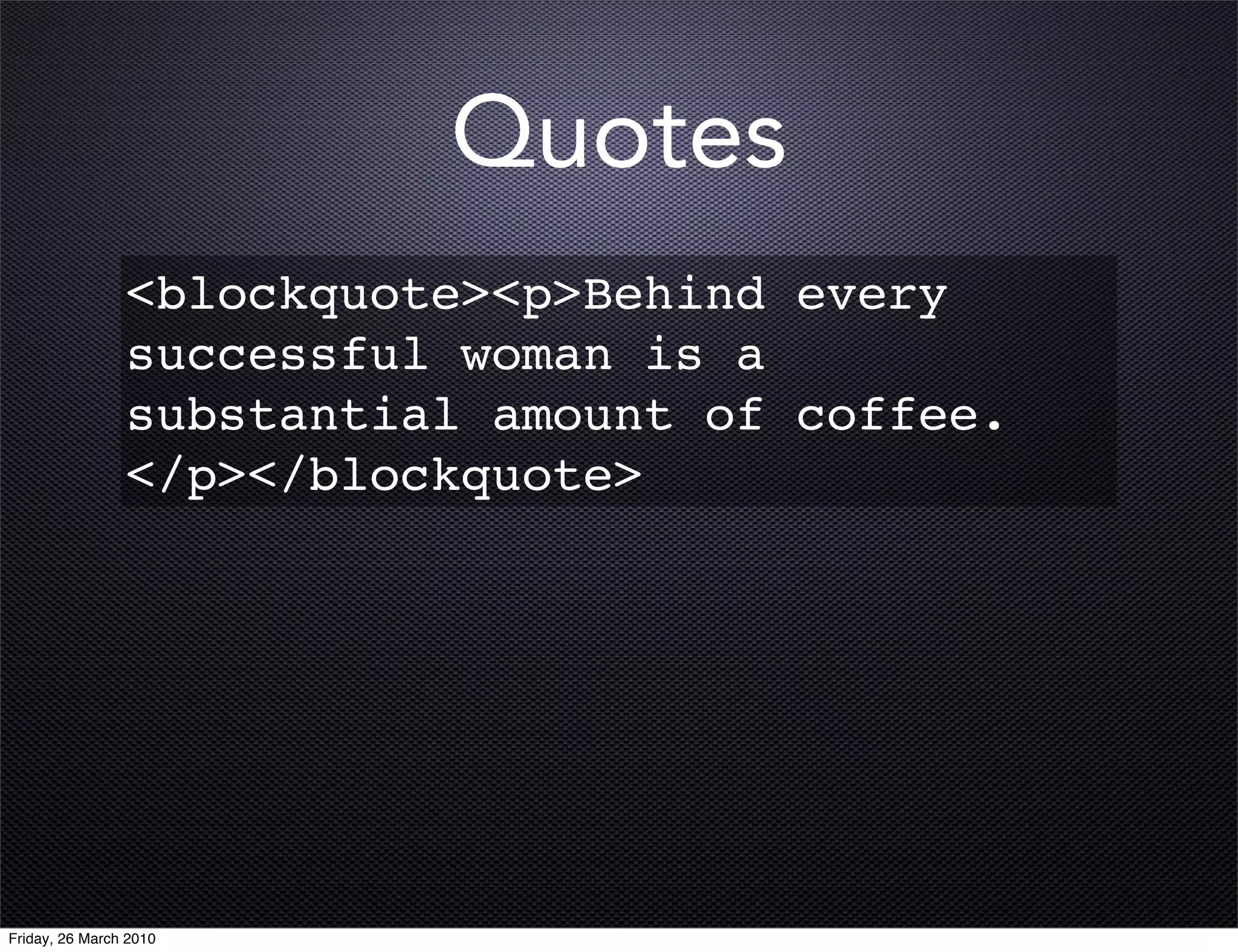 Quotes
                <blockquote><p>Behind every
                successful woman is a
                substantial amount of coffee.
                </p></blockquote>




Friday, 26 March 2010
 