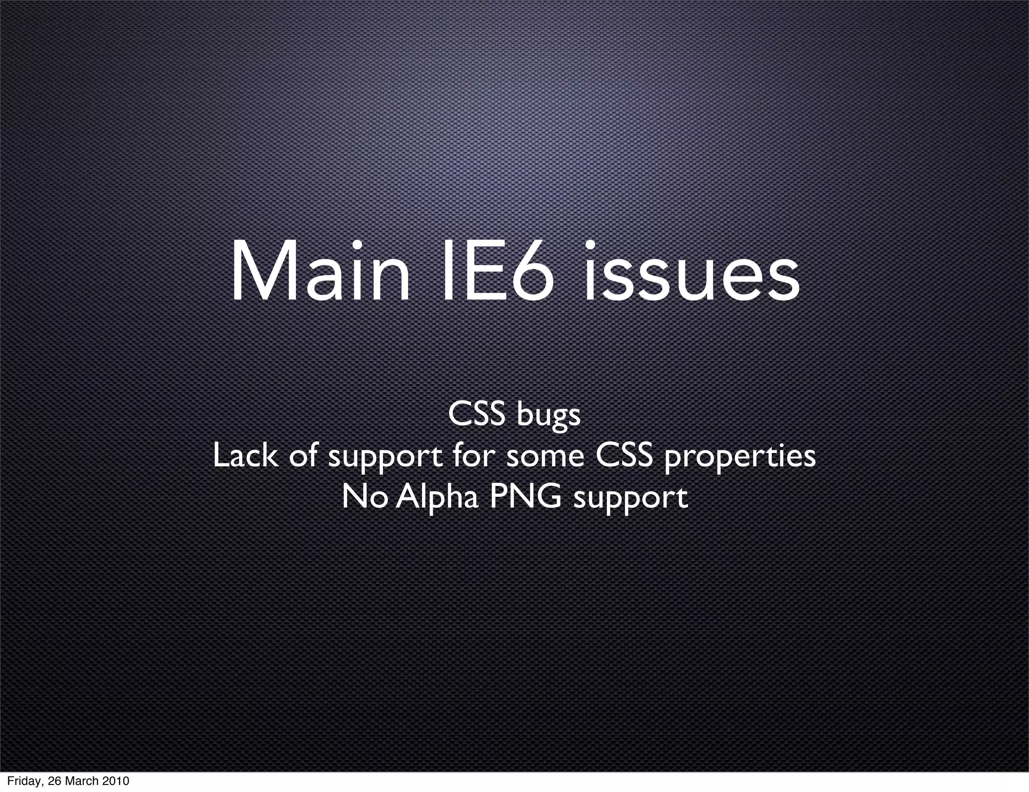 Main IE6 issues
                                       CSS bugs
                        Lack of support for some CSS properties
                                 No Alpha PNG support




Friday, 26 March 2010
 