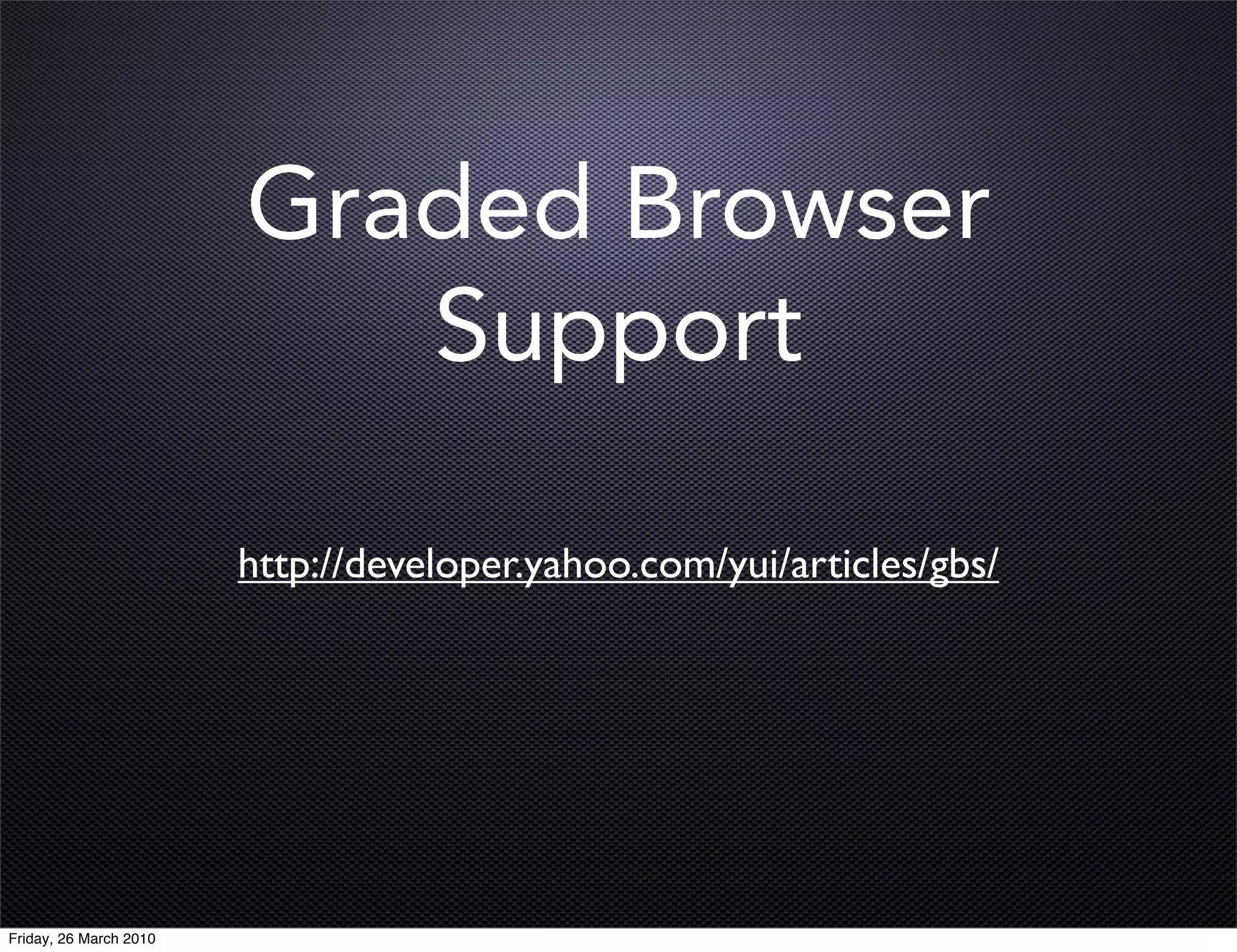 Graded Browser
                           Support

                        http://developer.yahoo.com/yui/articles/gbs/




Friday, 26 March 2010
 