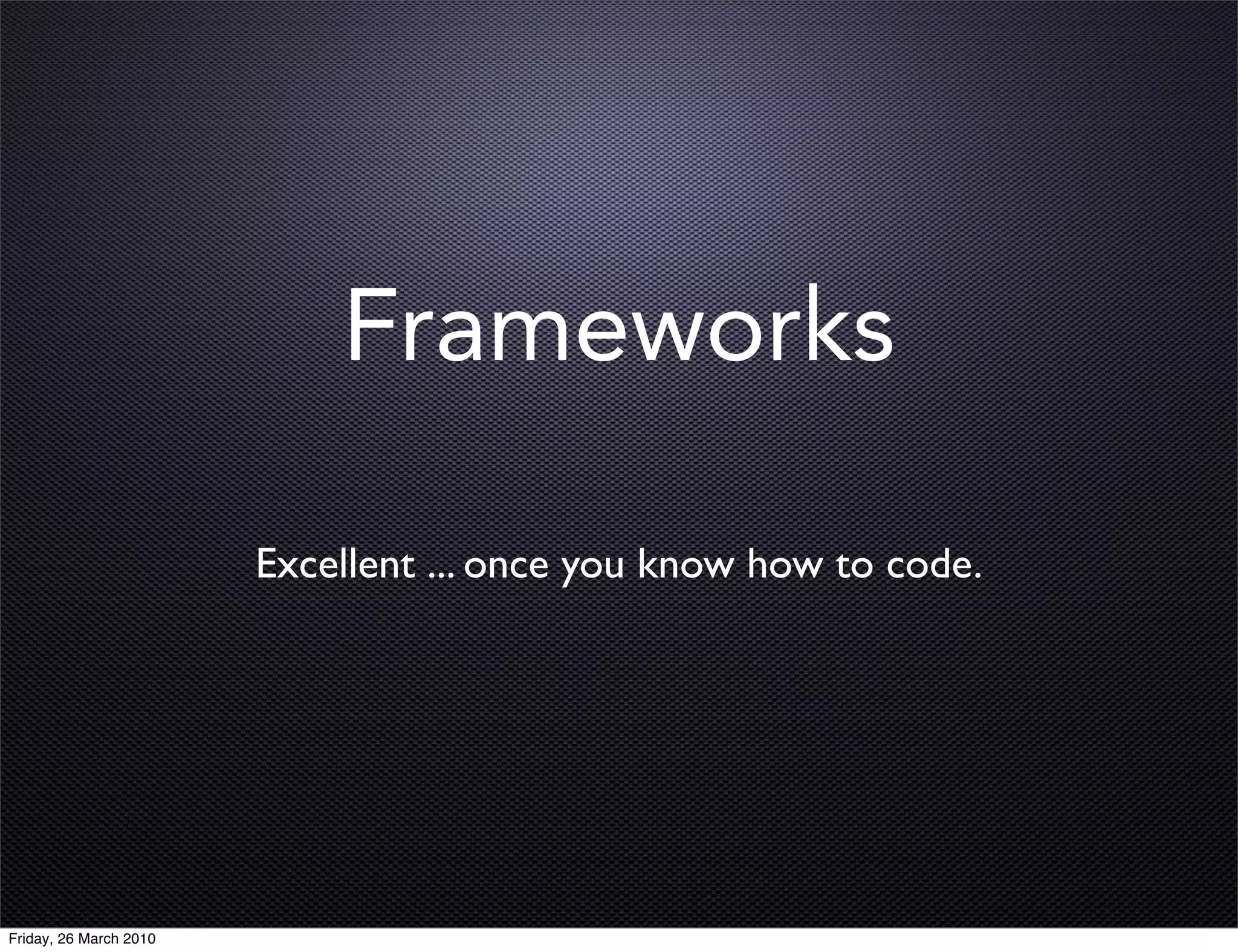 Frameworks

                        Excellent ... once you know how to code.




Friday, 26 March 2010
 