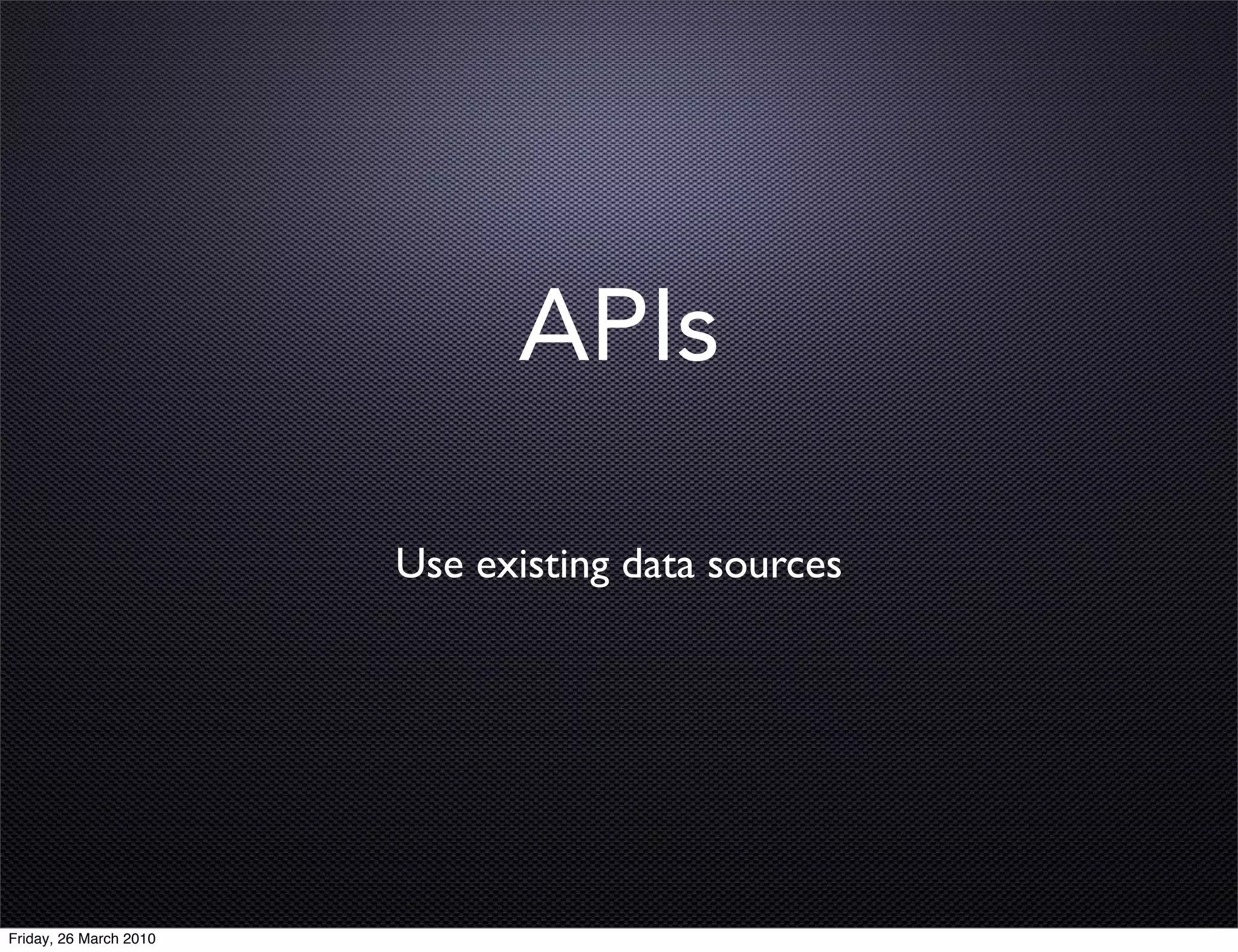 APIs

                        Use existing data sources




Friday, 26 March 2010
 