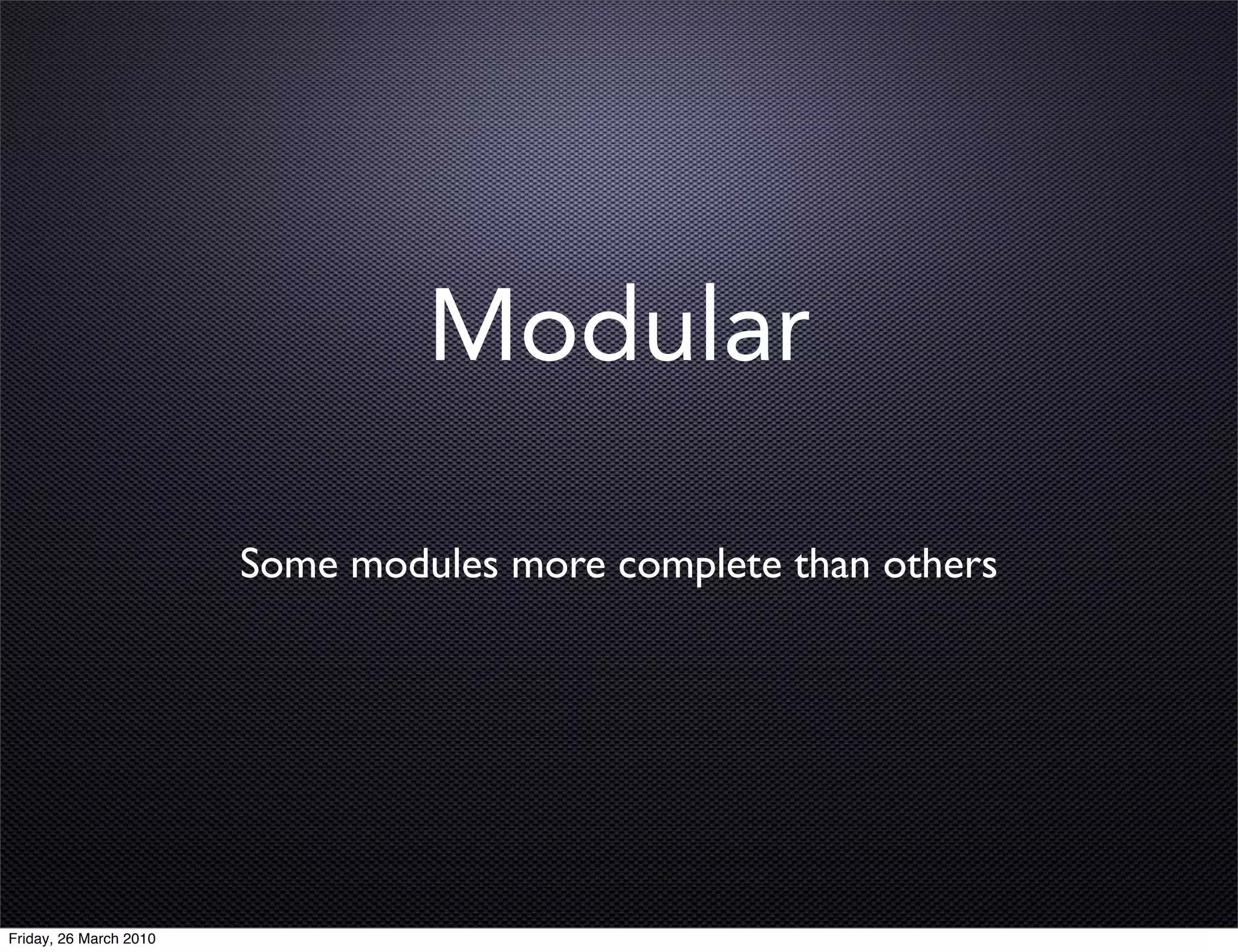 Modular

                        Some modules more complete than others




Friday, 26 March 2010
 
