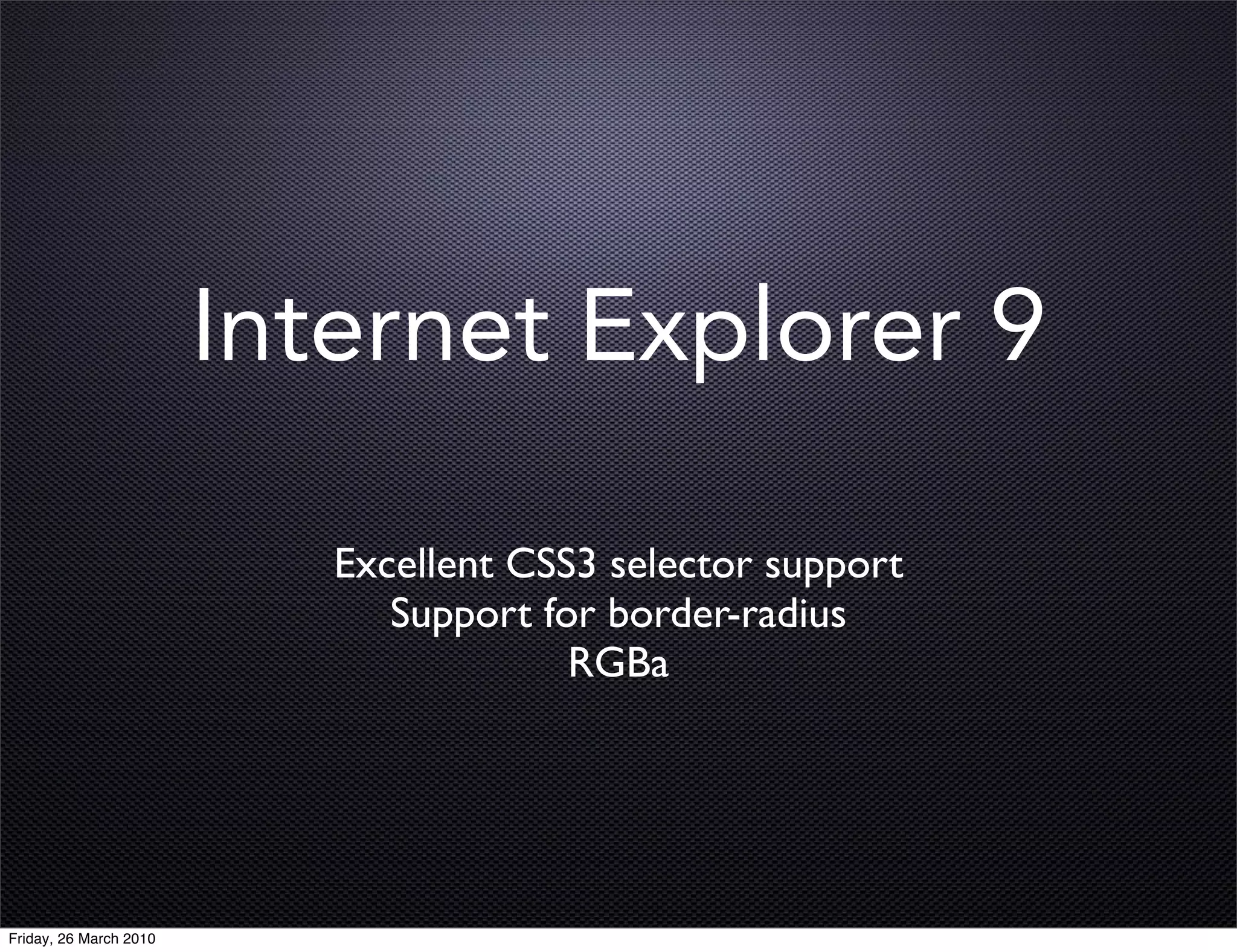 Internet Explorer 9

                           Excellent CSS3 selector support
                              Support for border-radius
                                        RGBa




Friday, 26 March 2010
 