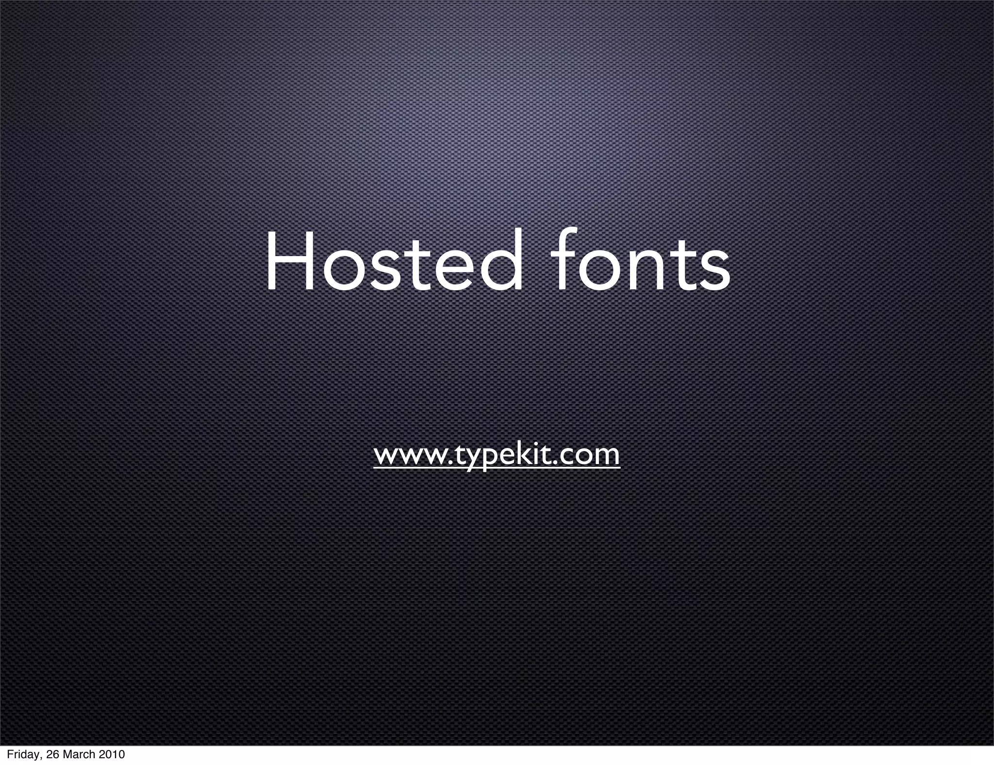 Hosted fonts

                          www.typekit.com




Friday, 26 March 2010
 